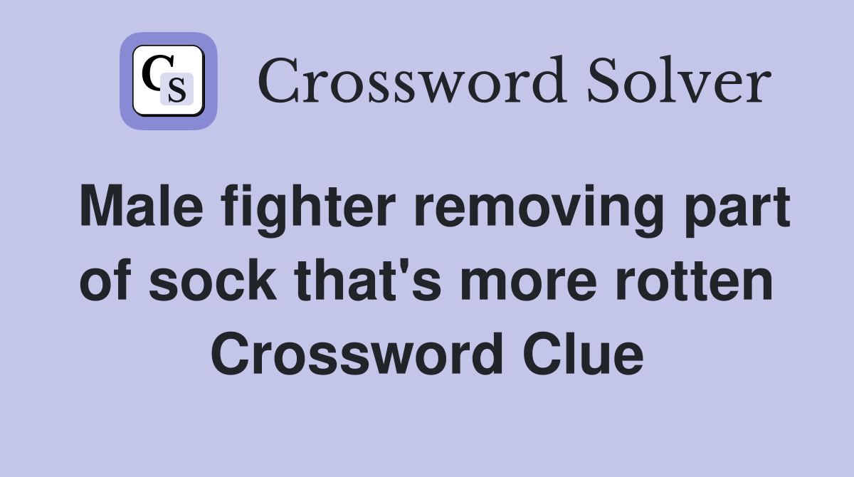 Male fighter removing part of sock that's more rotten Crossword Clue